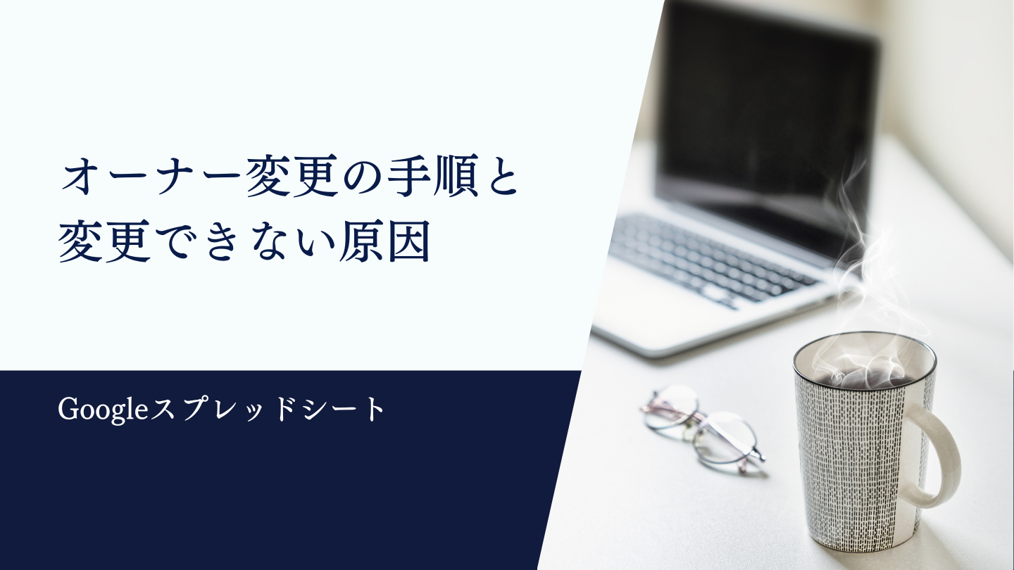 スプレッドシート オーナー変更の手順と変更できない原因を解説！ | Canaa公式メディア